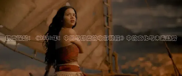 印度崛起：《2026年：中国与印度的电影碰撞》中的文化与未来趋势
